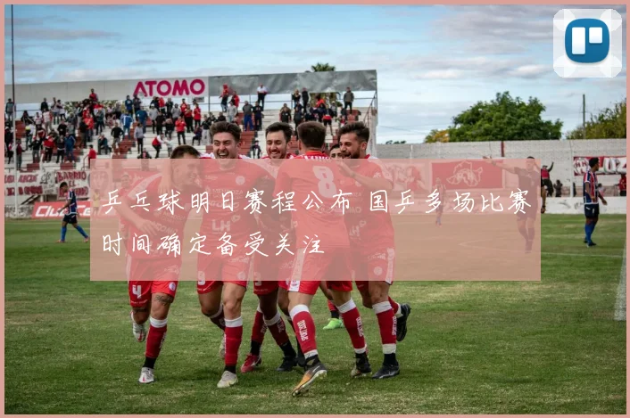 乒乓球明日赛程公布 国乒多场比赛时间确定备受关注