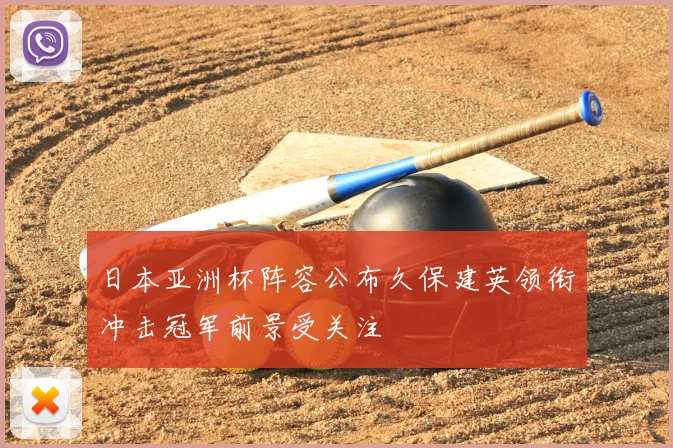 日本亚洲杯阵容公布久保建英领衔冲击冠军前景受关注