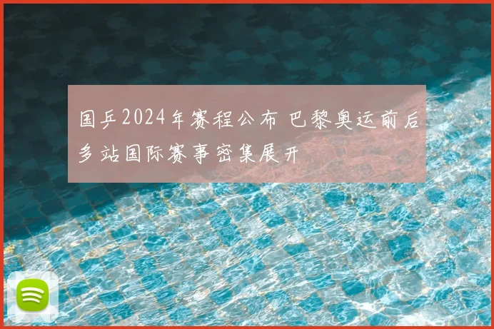 国乒2024年赛程公布 巴黎奥运前后多站国际赛事密集展开