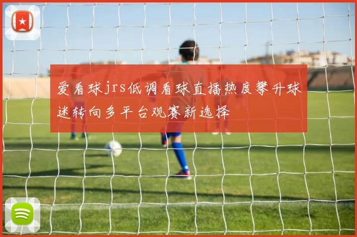 爱看球jrs低调看球直播热度攀升球迷转向多平台观赛新选择