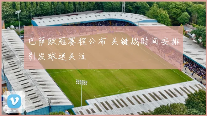 巴萨欧冠赛程公布 关键战时间安排引发球迷关注