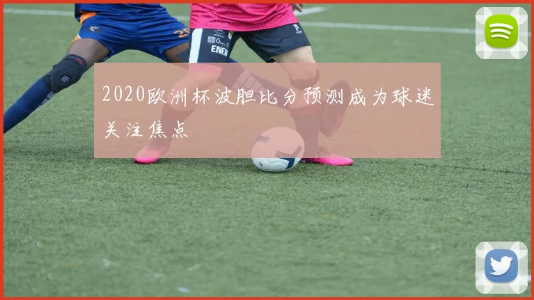 2020欧洲杯波胆比分预测成为球迷关注焦点