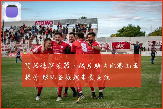阿诺德渲染器上线后助力比赛画面提升 球队备战效果受关注