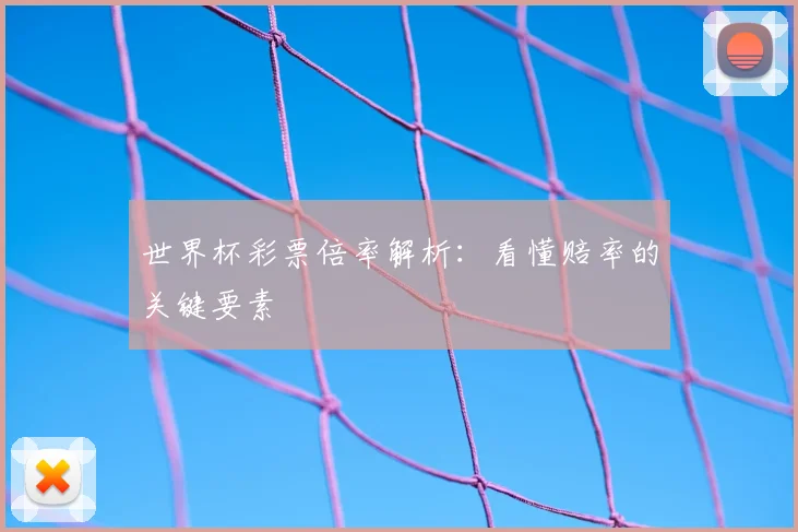 世界杯彩票倍率解析:看懂赔率的关键要素