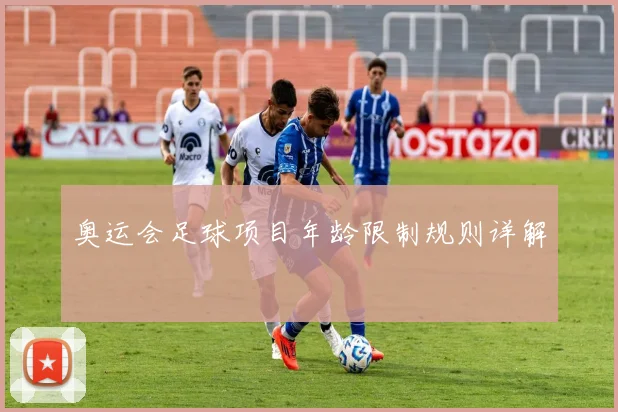 奥运会足球项目年龄限制规则详解