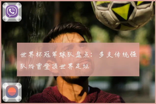 世界杯冠军球队盘点:多支传统强队均曾登顶世界足坛