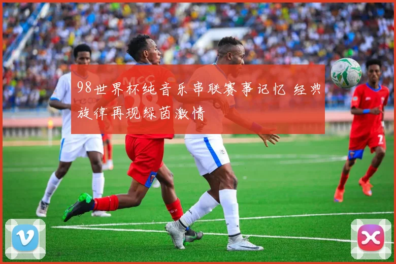 98世界杯纯音乐串联赛事记忆 经典旋律再现绿茵激情