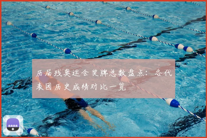 历届残奥运会奖牌总数盘点:各代表团历史成绩对比一览