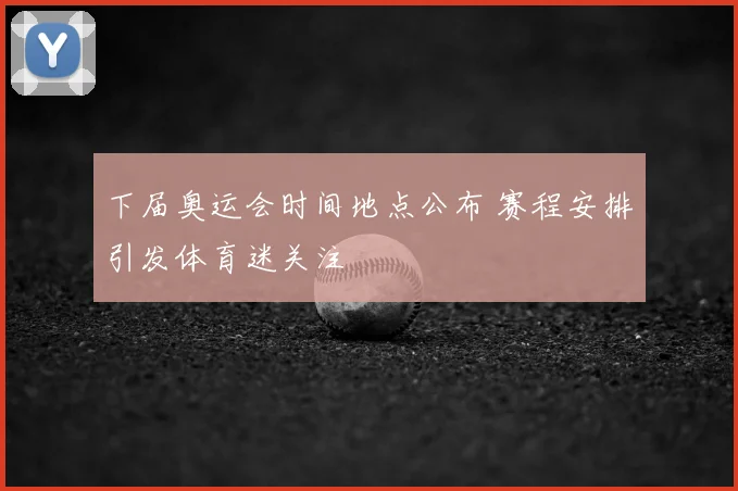 下届奥运会时间地点公布 赛程安排引发体育迷关注
